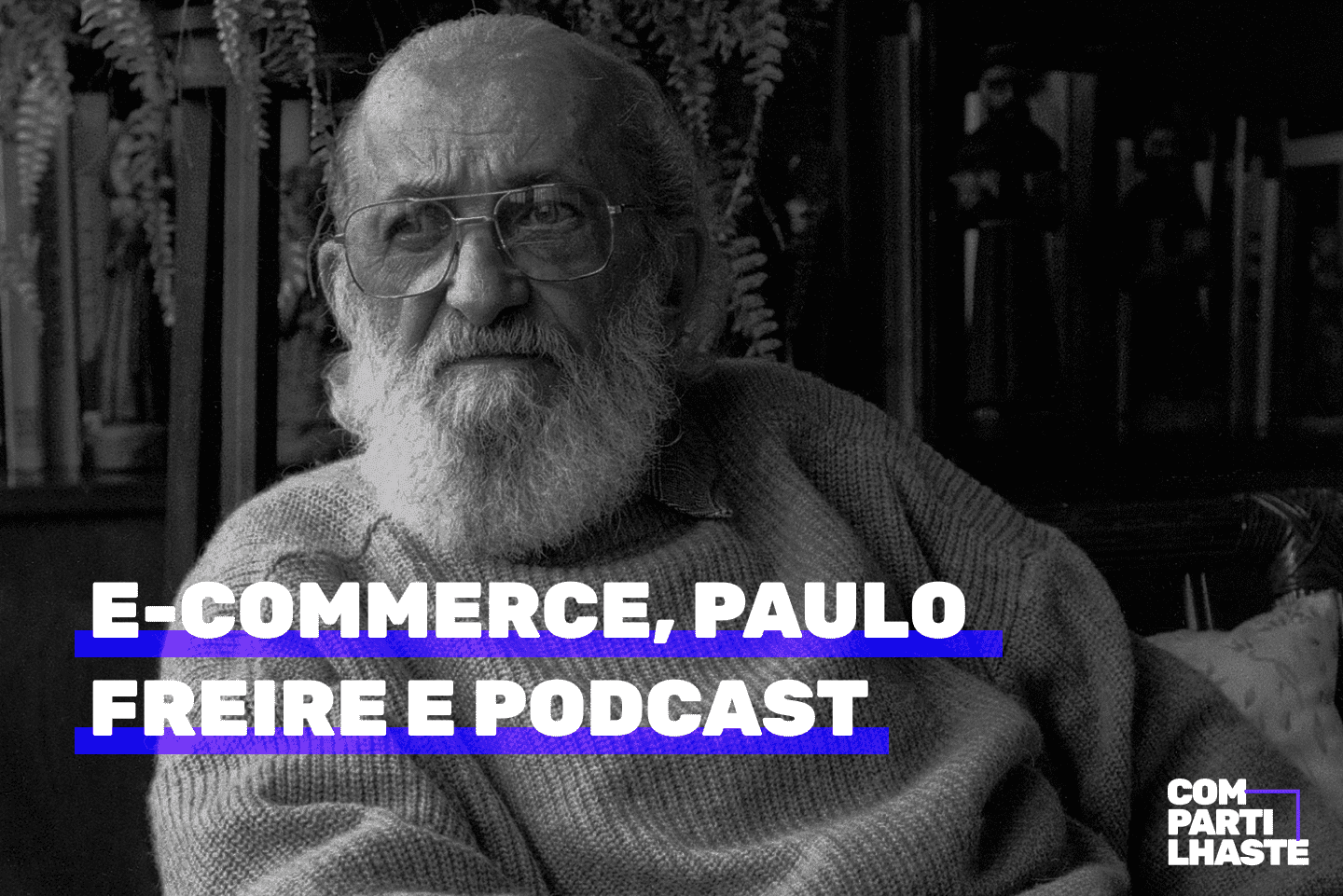 E-commerce, Paulo Freire e podcast.
