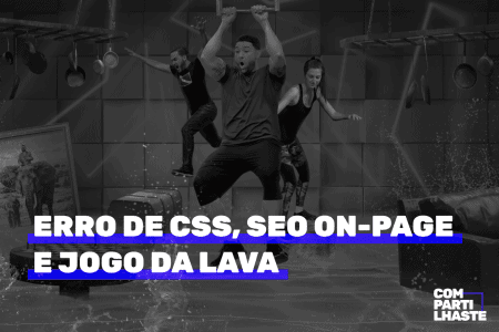 Erro de CSS, SEO on-page e Jogo da Lava.